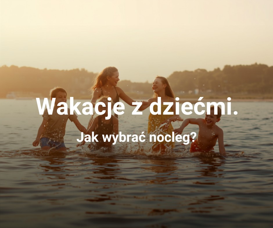 Jak wybrać nocleg na wakacje z dziećmi? Na co zwracać uwagę
